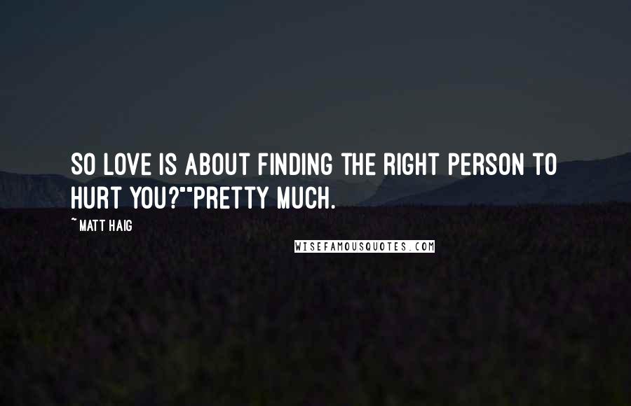 Matt Haig Quotes: So love is about finding the right person to hurt you?""Pretty much.