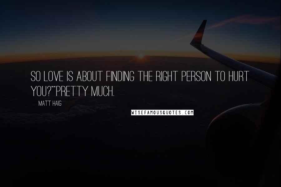 Matt Haig Quotes: So love is about finding the right person to hurt you?""Pretty much.