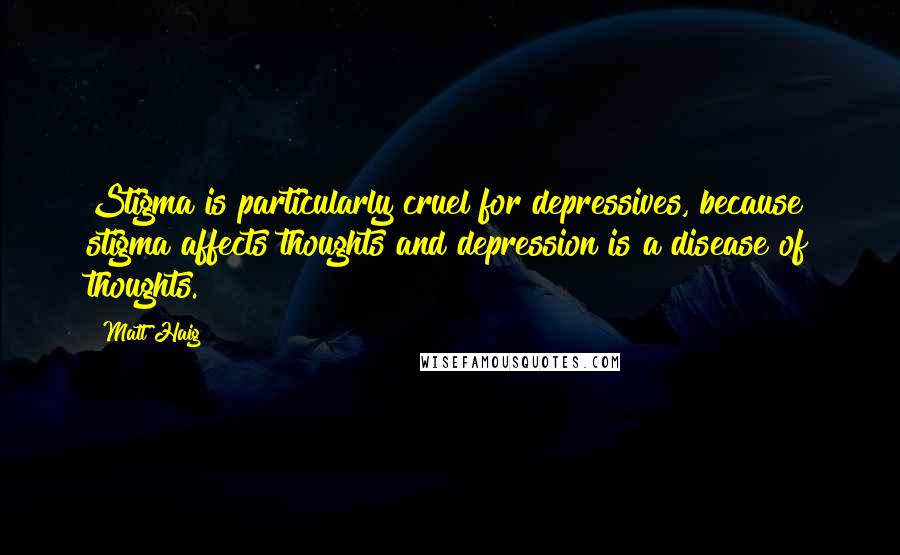Matt Haig Quotes: Stigma is particularly cruel for depressives, because stigma affects thoughts and depression is a disease of thoughts.