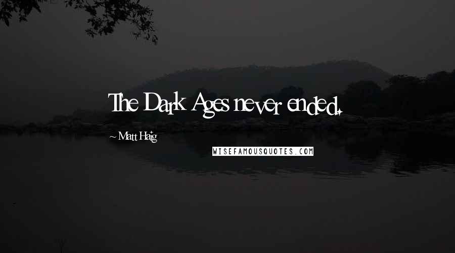 Matt Haig Quotes: The Dark Ages never ended.