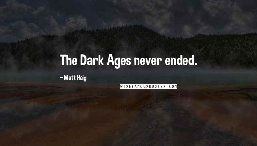 Matt Haig Quotes: The Dark Ages never ended.