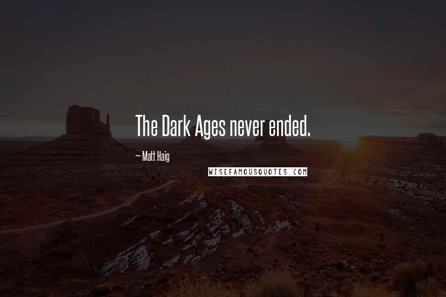 Matt Haig Quotes: The Dark Ages never ended.