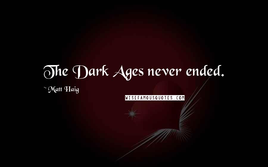 Matt Haig Quotes: The Dark Ages never ended.