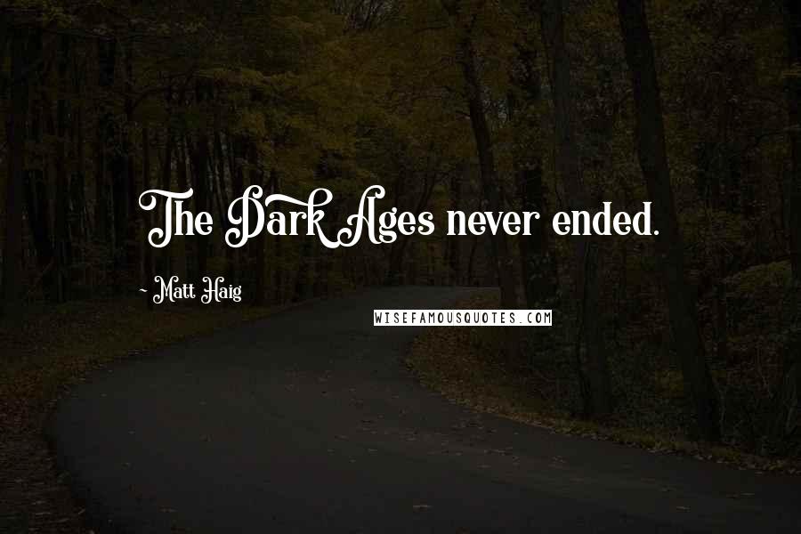 Matt Haig Quotes: The Dark Ages never ended.