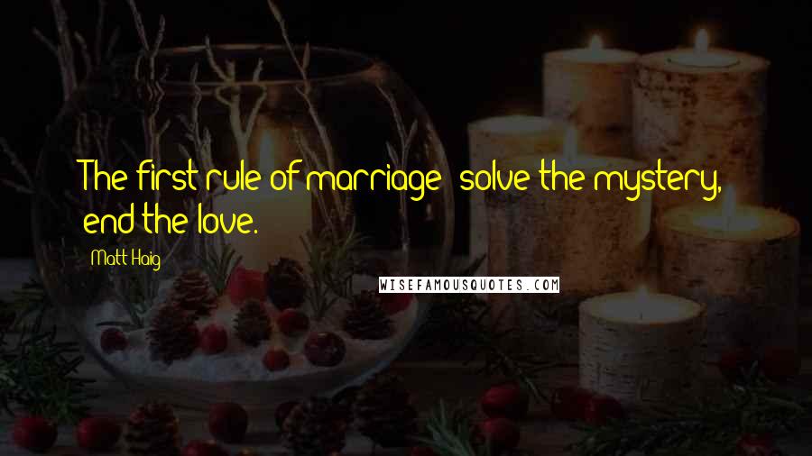 Matt Haig Quotes: The first rule of marriage: solve the mystery, end the love.