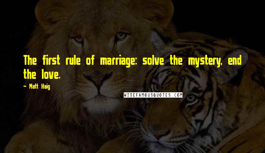 Matt Haig Quotes: The first rule of marriage: solve the mystery, end the love.