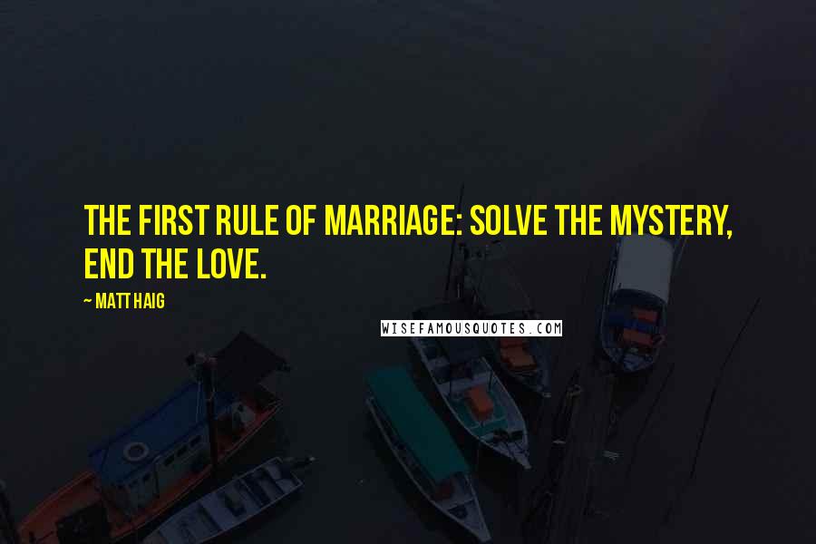 Matt Haig Quotes: The first rule of marriage: solve the mystery, end the love.