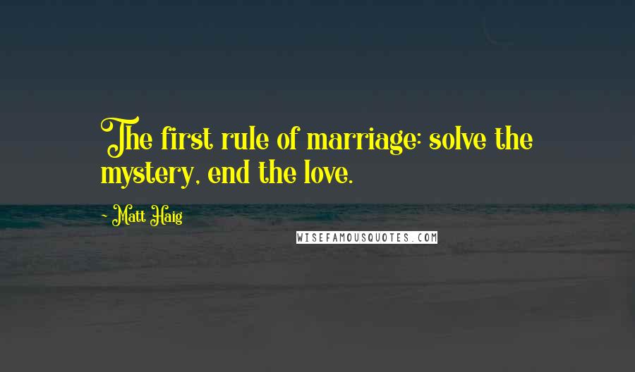 Matt Haig Quotes: The first rule of marriage: solve the mystery, end the love.