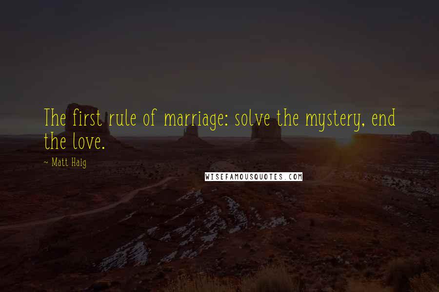 Matt Haig Quotes: The first rule of marriage: solve the mystery, end the love.