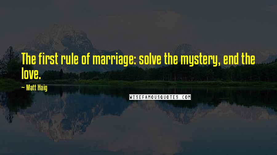 Matt Haig Quotes: The first rule of marriage: solve the mystery, end the love.