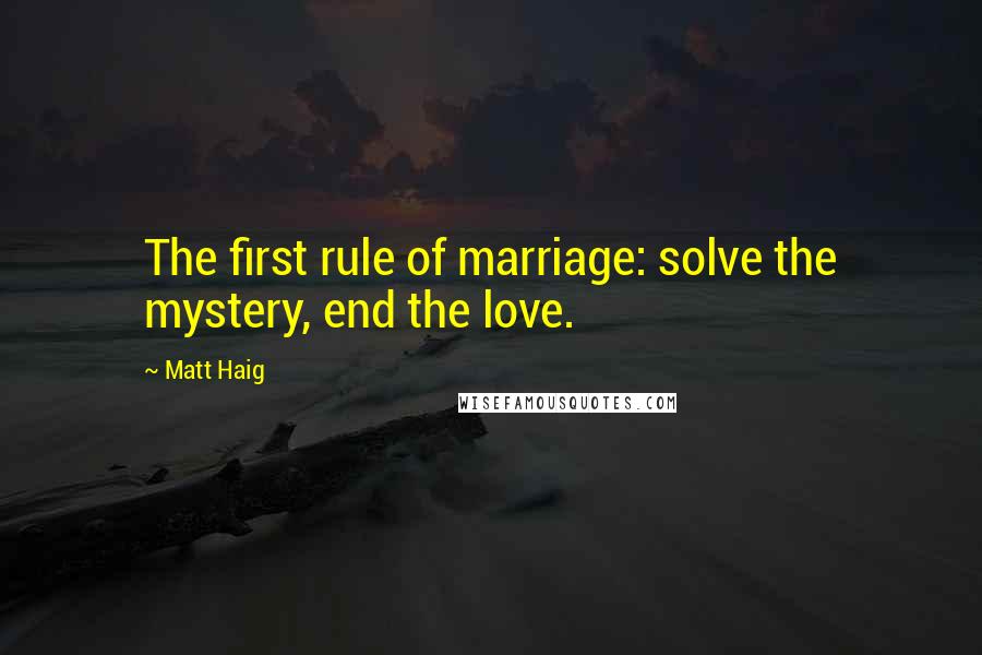 Matt Haig Quotes: The first rule of marriage: solve the mystery, end the love.