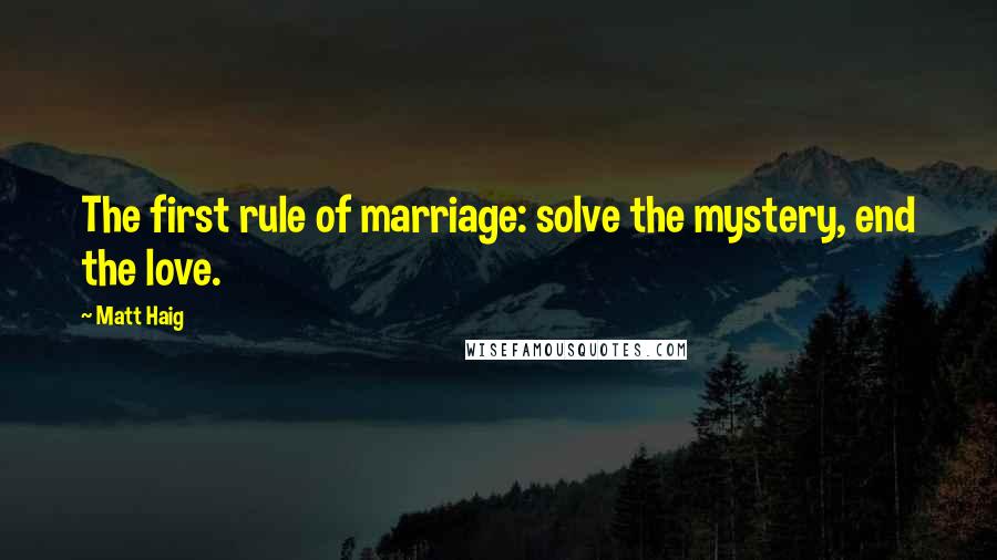 Matt Haig Quotes: The first rule of marriage: solve the mystery, end the love.