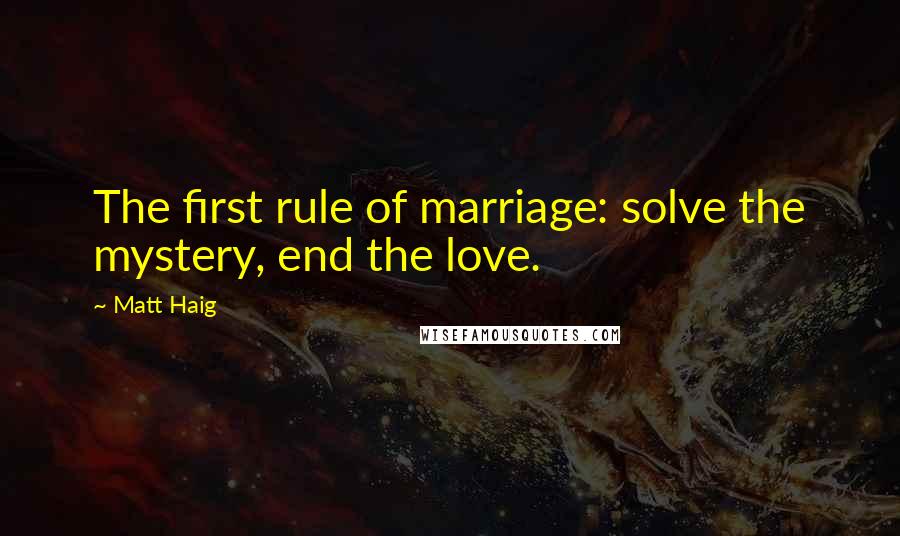 Matt Haig Quotes: The first rule of marriage: solve the mystery, end the love.