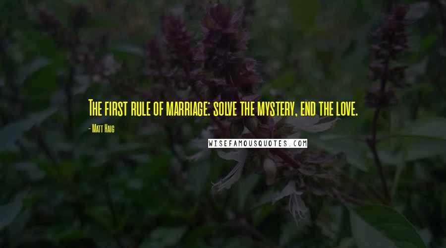 Matt Haig Quotes: The first rule of marriage: solve the mystery, end the love.