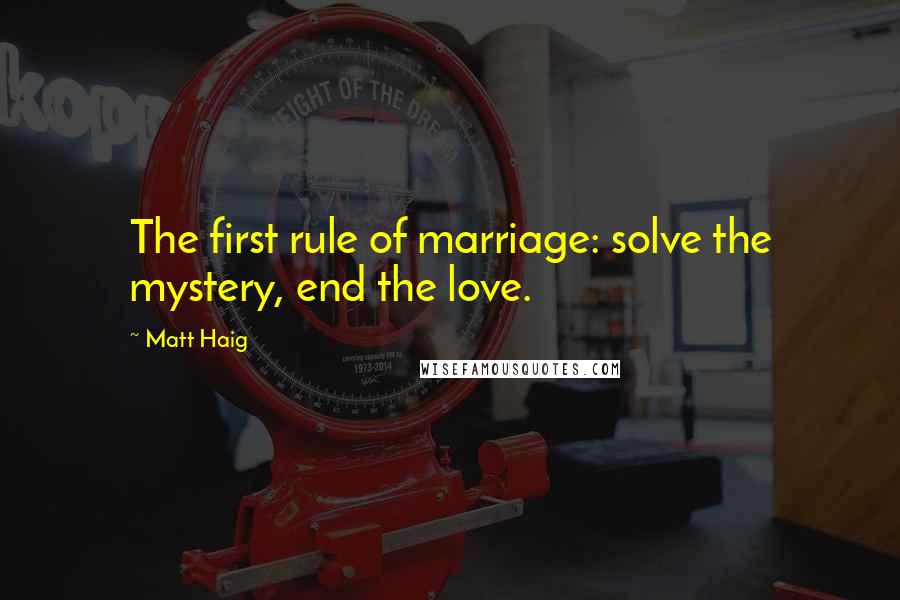 Matt Haig Quotes: The first rule of marriage: solve the mystery, end the love.