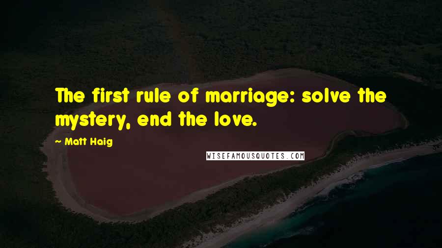 Matt Haig Quotes: The first rule of marriage: solve the mystery, end the love.