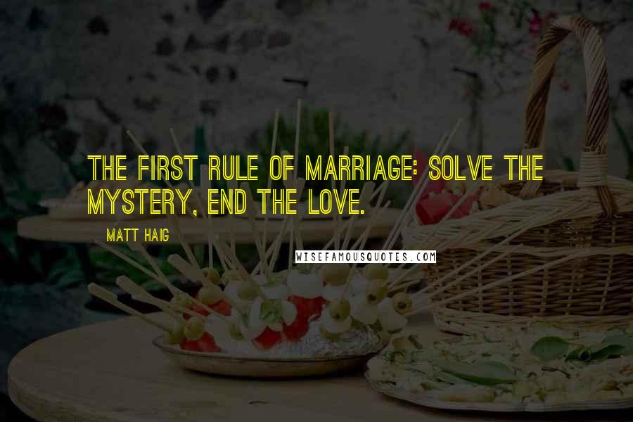 Matt Haig Quotes: The first rule of marriage: solve the mystery, end the love.