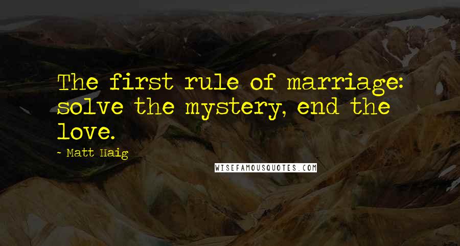 Matt Haig Quotes: The first rule of marriage: solve the mystery, end the love.