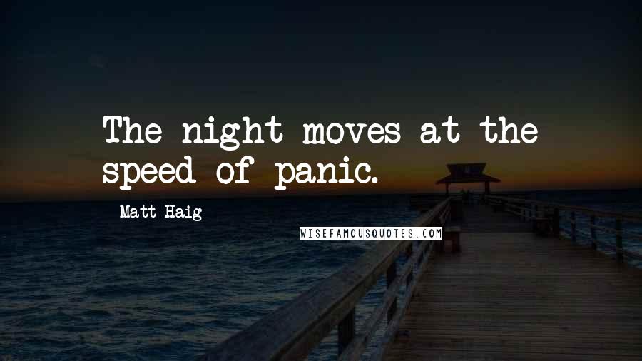 Matt Haig Quotes: The night moves at the speed of panic.