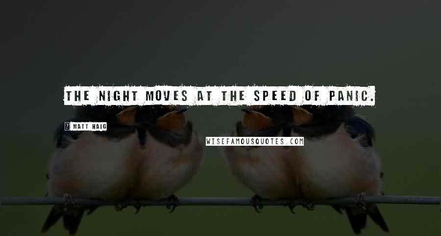 Matt Haig Quotes: The night moves at the speed of panic.