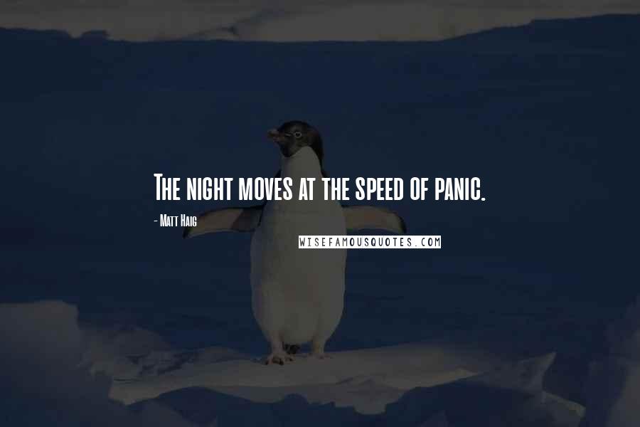 Matt Haig Quotes: The night moves at the speed of panic.