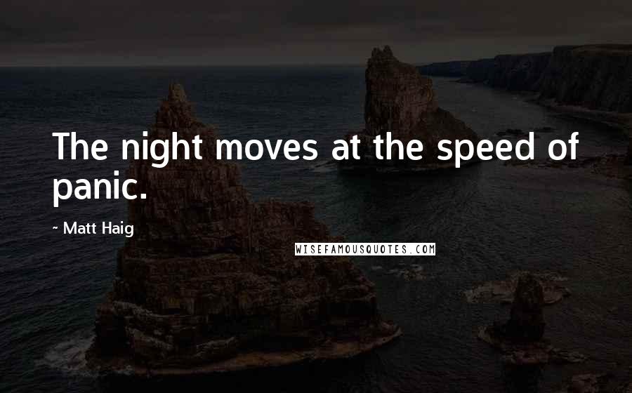 Matt Haig Quotes: The night moves at the speed of panic.