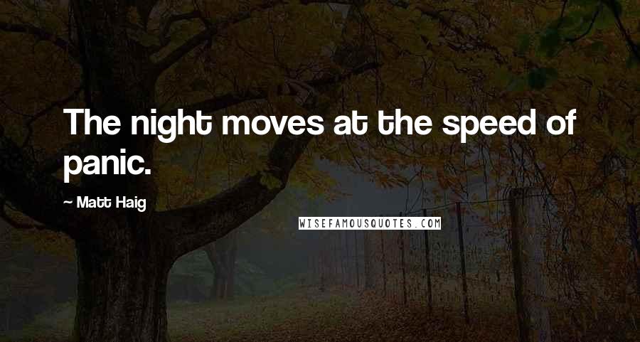 Matt Haig Quotes: The night moves at the speed of panic.