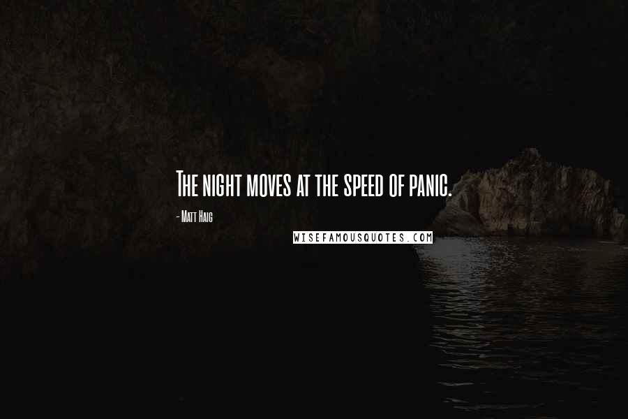 Matt Haig Quotes: The night moves at the speed of panic.