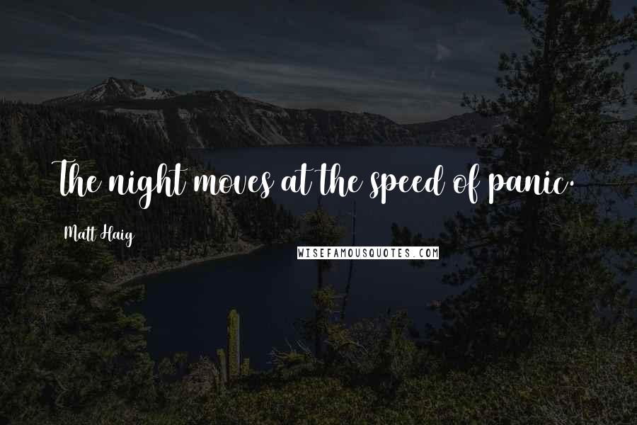 Matt Haig Quotes: The night moves at the speed of panic.