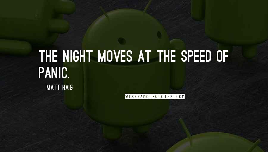 Matt Haig Quotes: The night moves at the speed of panic.