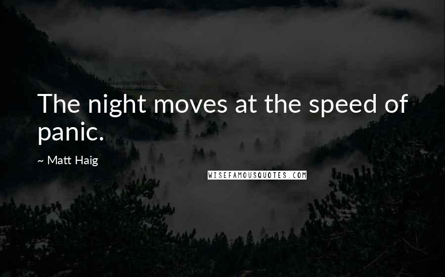 Matt Haig Quotes: The night moves at the speed of panic.