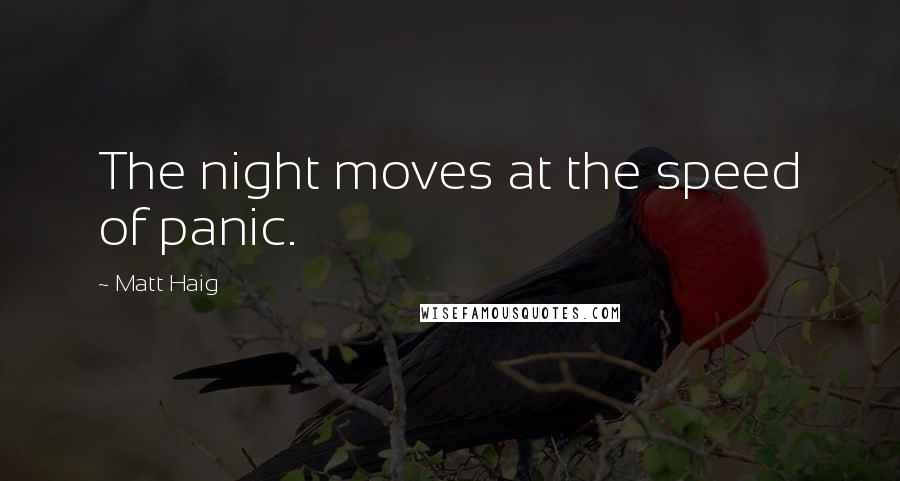 Matt Haig Quotes: The night moves at the speed of panic.