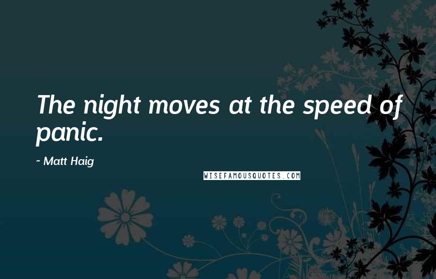 Matt Haig Quotes: The night moves at the speed of panic.