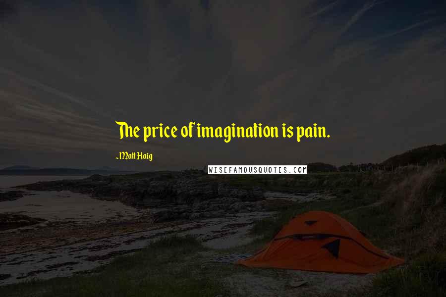 Matt Haig Quotes: The price of imagination is pain.