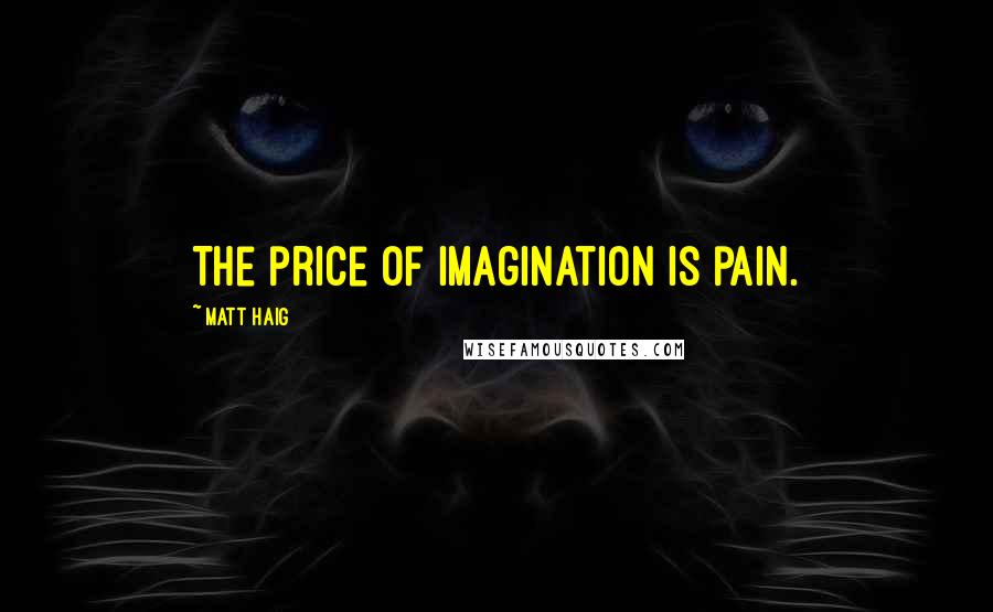 Matt Haig Quotes: The price of imagination is pain.