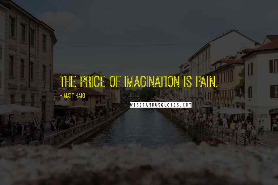 Matt Haig Quotes: The price of imagination is pain.