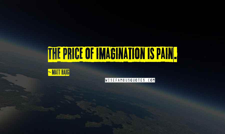 Matt Haig Quotes: The price of imagination is pain.