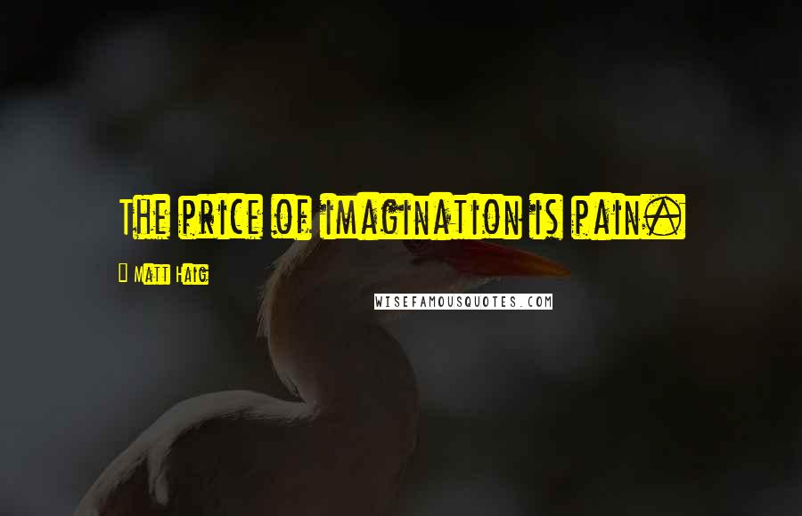 Matt Haig Quotes: The price of imagination is pain.