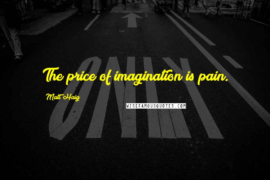 Matt Haig Quotes: The price of imagination is pain.