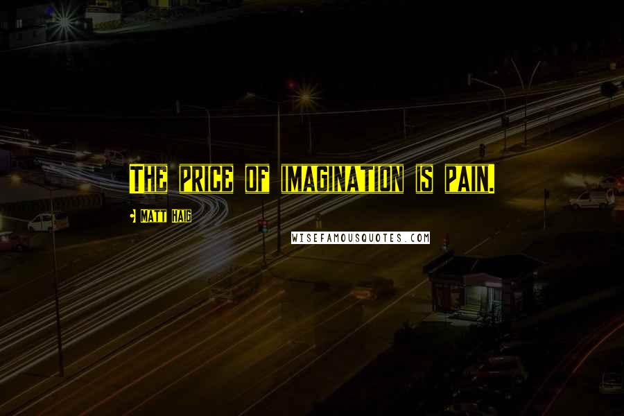 Matt Haig Quotes: The price of imagination is pain.