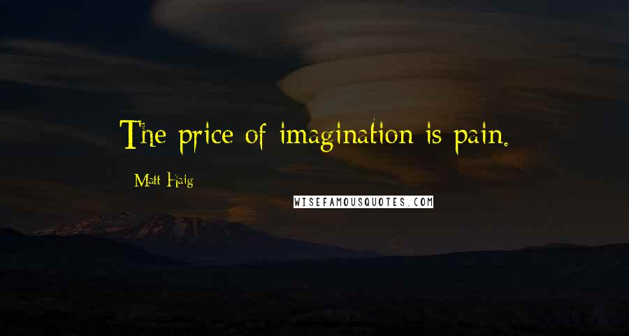 Matt Haig Quotes: The price of imagination is pain.