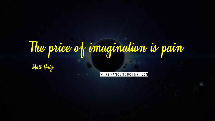 Matt Haig Quotes: The price of imagination is pain.
