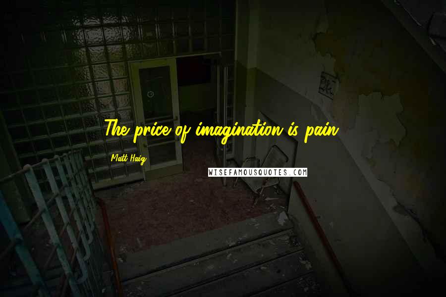 Matt Haig Quotes: The price of imagination is pain.