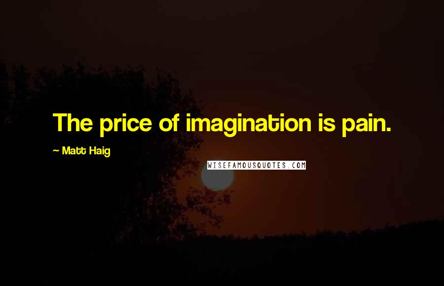 Matt Haig Quotes: The price of imagination is pain.