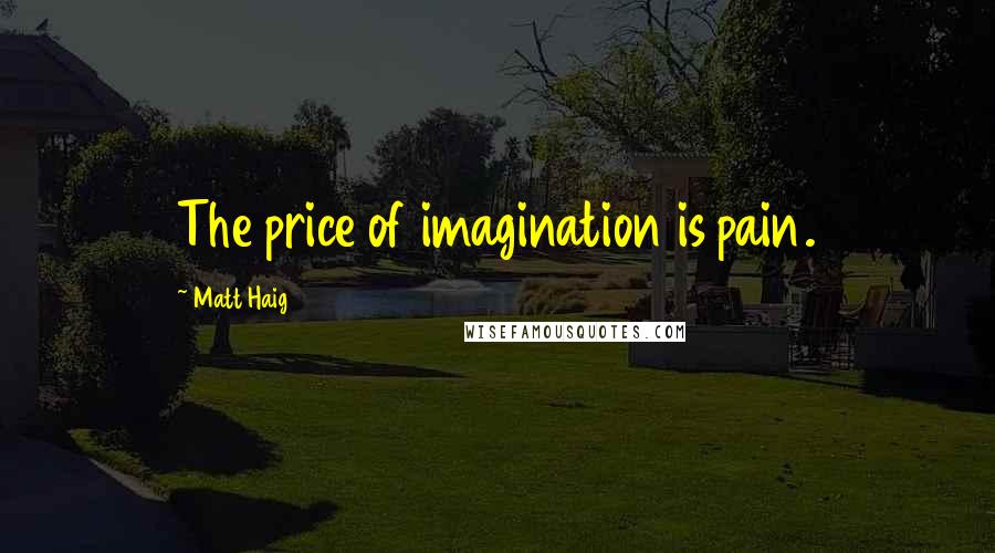 Matt Haig Quotes: The price of imagination is pain.