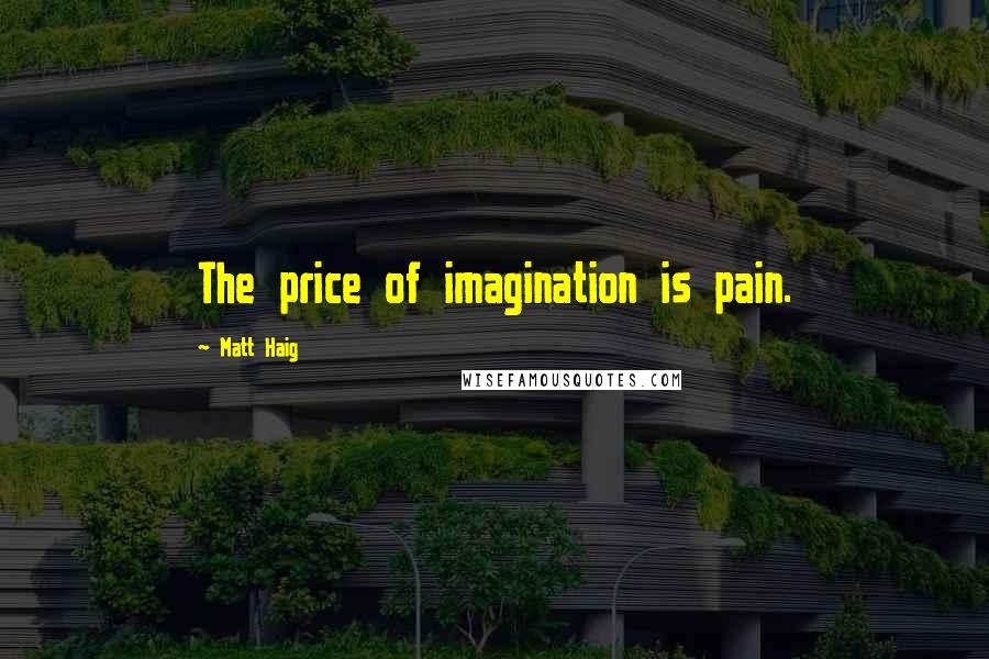 Matt Haig Quotes: The price of imagination is pain.