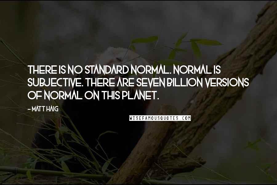 Matt Haig Quotes: There is no standard normal. Normal is subjective. There are seven billion versions of normal on this planet.