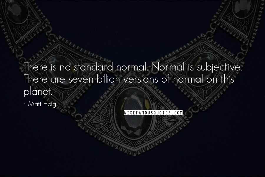 Matt Haig Quotes: There is no standard normal. Normal is subjective. There are seven billion versions of normal on this planet.