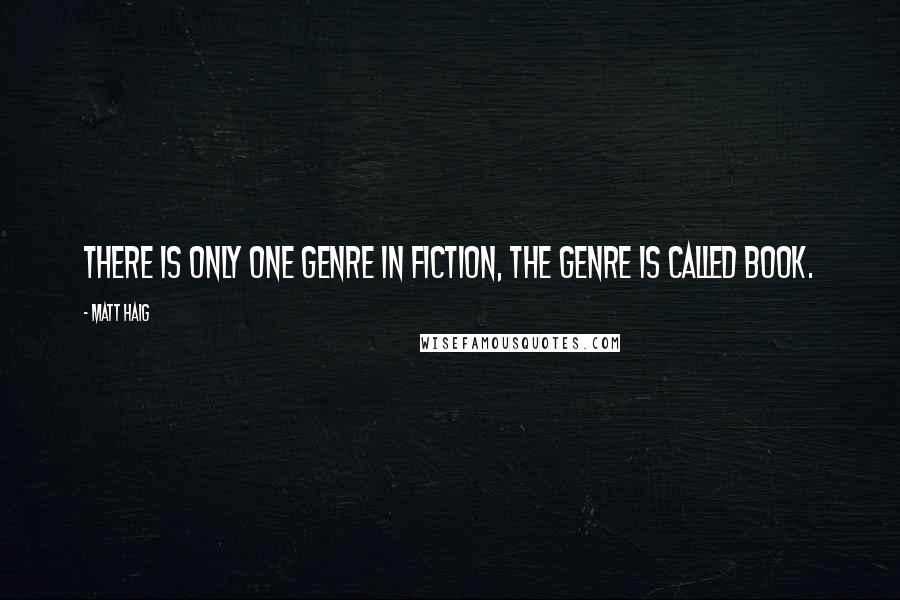 Matt Haig Quotes: There is only one genre in fiction, the genre is called book.