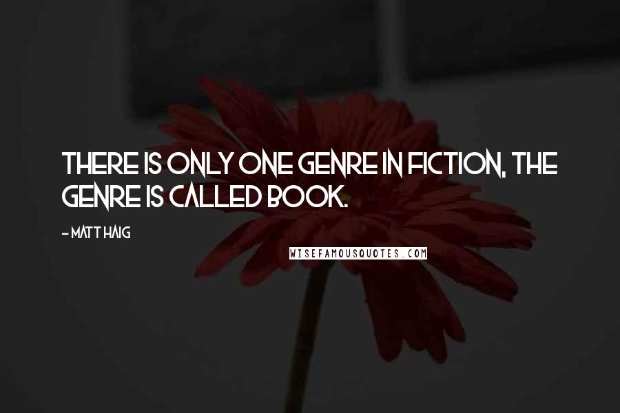 Matt Haig Quotes: There is only one genre in fiction, the genre is called book.